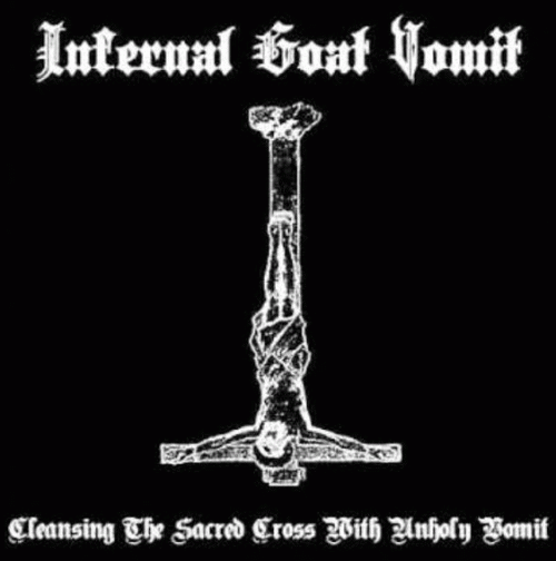 Infernal Goat Vomit : Cleansing the Sacred Cross with Unholy